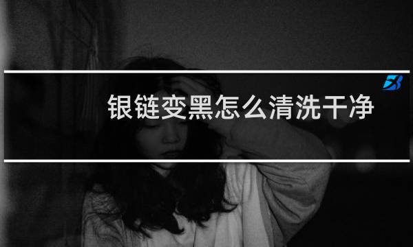 银链变黑怎么清洗干净 - 银饰为什么盐水一泡就很亮了