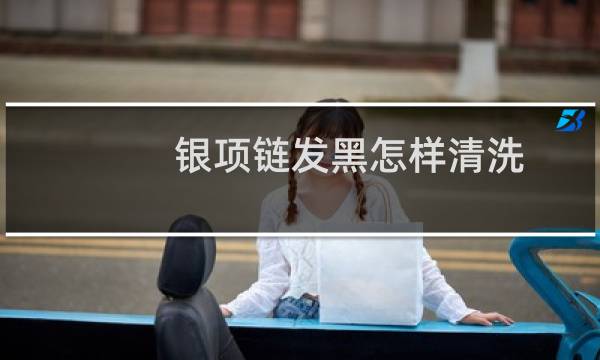 银项链发黑怎样清洗 - 银项链变黑是怎么清洗