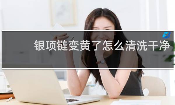 银项链变黄了怎么清洗干净 - 项链氧化变黄怎么清洗