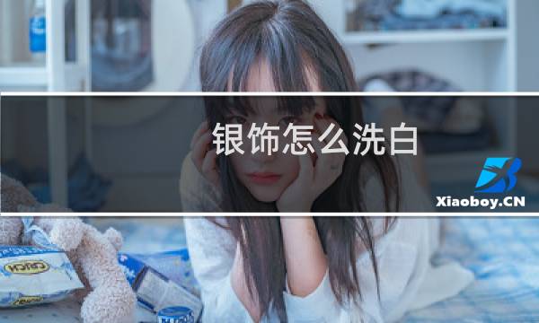银饰怎么洗白 - 自己清洗银饰最好的方法