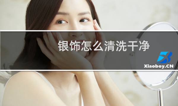 银饰怎么清洗干净 - 银饰为什么盐水一泡就很亮了