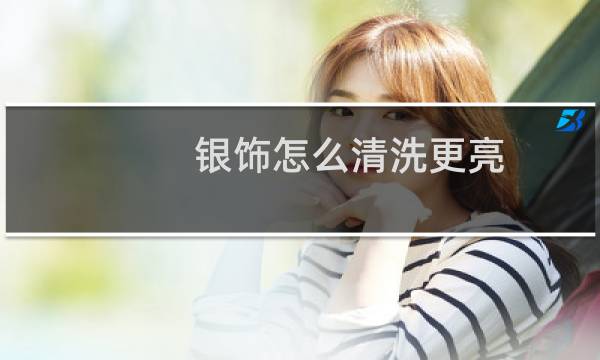 银饰怎么清洗更亮 - 银饰为什么盐水一泡就很亮了