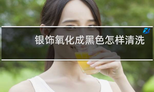 银饰氧化成黑色怎样清洗 - 银饰氧化发黑怎么清洗