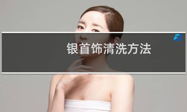 银首饰清洗方法 - 用什么办法洗银手镯