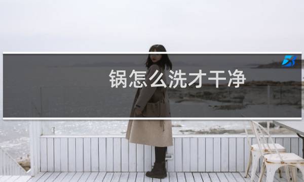 锅怎么洗才干净 - 锅几个月没洗还能用吗