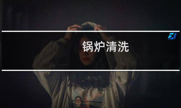 锅炉清洗 - 1吨锅炉用多少除垢剂