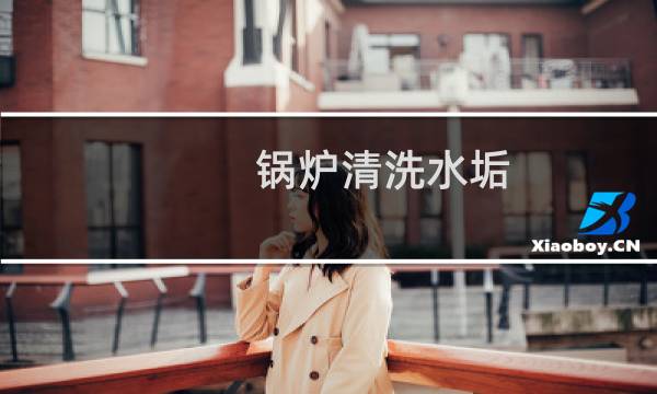 锅炉清洗水垢 - 怎样除掉锅炉内的水垢