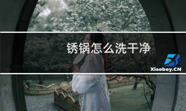锈锅怎么洗干净 - 锅底的锈怎么洗