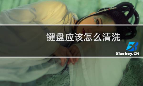 键盘应该怎么清洗 - 键盘可以洗吗?