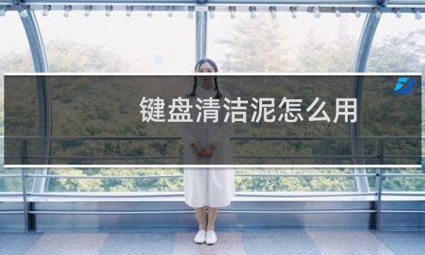 键盘清洁泥怎么用 - 键盘清洁泥变成水了
