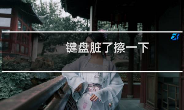 键盘脏了擦一下 - 我键盘有点脏ce322,614ch
