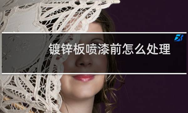 镀锌板喷漆前怎么处理 - 镀锌板喷塑会脱落吗
