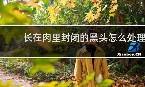 长在肉里封闭的黑头怎么处理 - 埋在皮肤里面的黑头