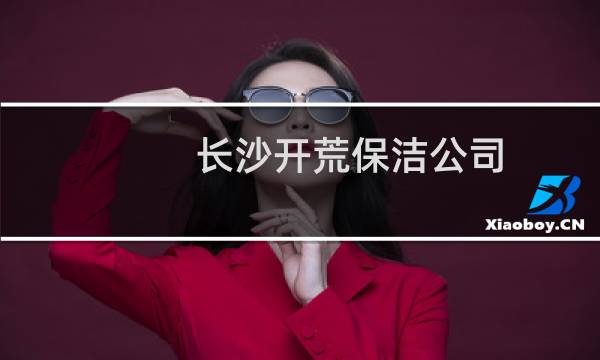 长沙开荒保洁公司 - 长沙新房开荒保洁公司