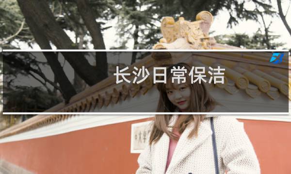 长沙日常保洁 - 长沙保洁