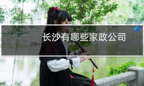 长沙有哪些家政公司 - 长沙家政中介
