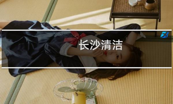 长沙清洁 - 长沙找清洁工作
