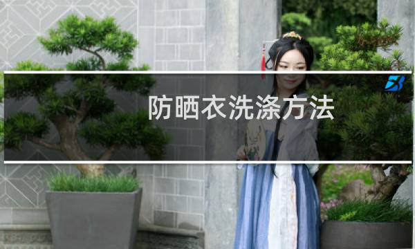 防晒衣洗涤方法 - 蕉下防晒衣洗涤方法