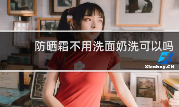 防晒霜不用洗面奶洗可以吗 - 涂了防晒没带洗面奶