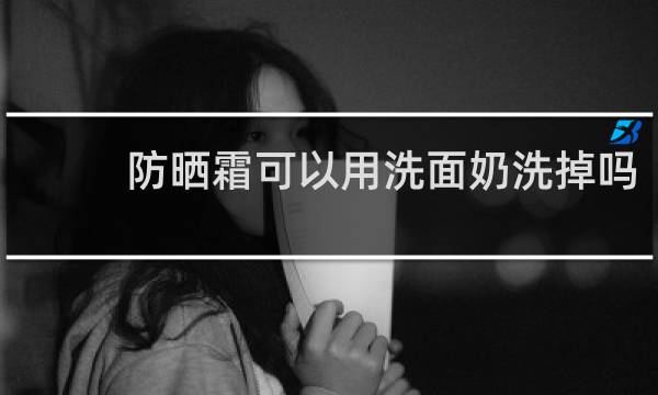 防晒霜可以用洗面奶洗掉吗 - 为什么医生不建议涂防晒霜