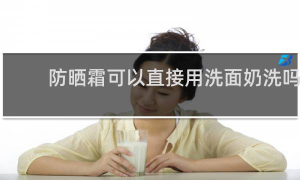 防晒霜可以直接用洗面奶洗吗 - 怡思丁防晒可以用洗面奶