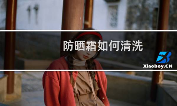防晒霜如何清洗 - 防晒霜没有卸妆水怎么清洗