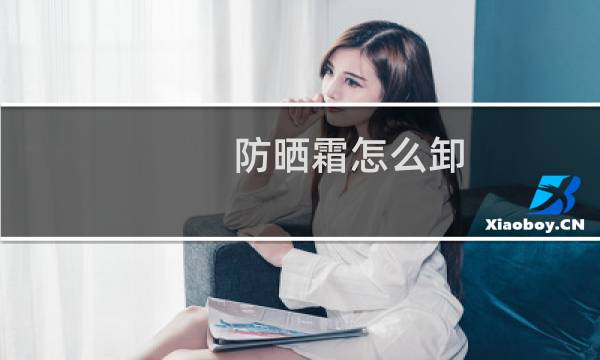 防晒霜怎么卸 - 涂防晒需要卸妆吗