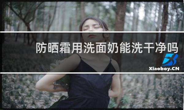 防晒霜用洗面奶能洗干净吗 - ahc防晒霜可以用洗面奶洗掉吗