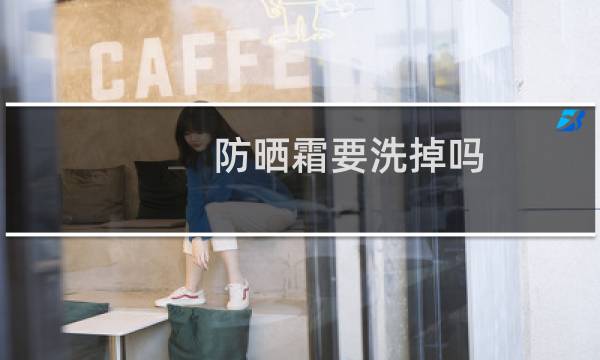防晒霜要洗掉吗 - 防晒霜当天一定要洗掉吗