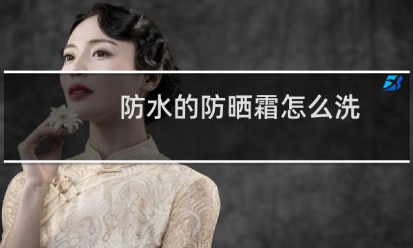 防水的防晒霜怎么洗 - 防水防晒霜洗不掉了怎么办