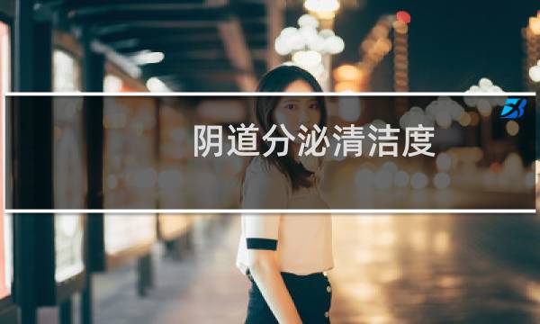 阴道分泌清洁度 - 白带清洁度5度是最脏吗