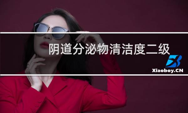 阴道分泌物清洁度二级 - 分泌物清洁度2度是什么意思