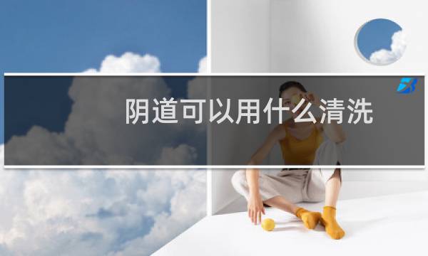 阴道可以用什么清洗 - 什么东西可以清洗外阴