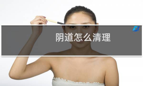 阴道怎么清理 - 如何清洗下身