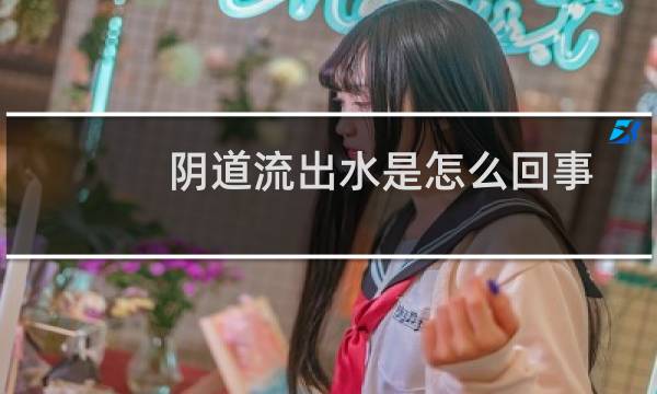 阴道流出水是怎么回事 - 出出水