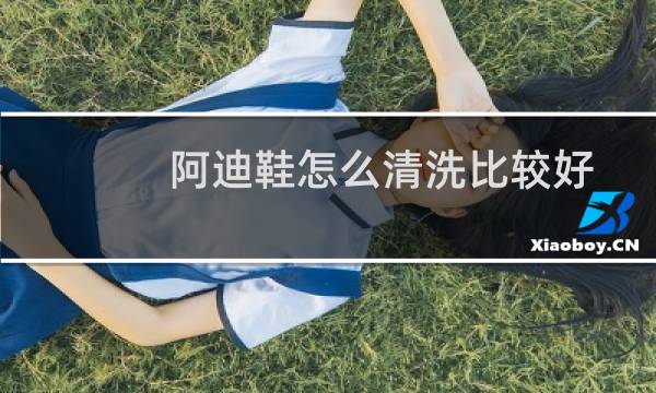 阿迪鞋怎么清洗比较好? - 白色阿迪达斯鞋子怎么清洗