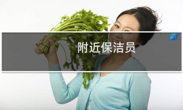 附近保洁员 - 附近售楼部有招保洁员