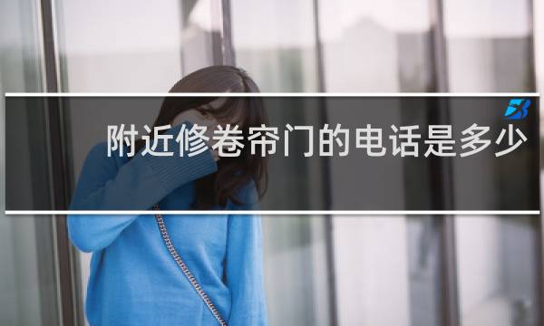 附近修卷帘门的电话是多少 - 上门修卷帘门电话