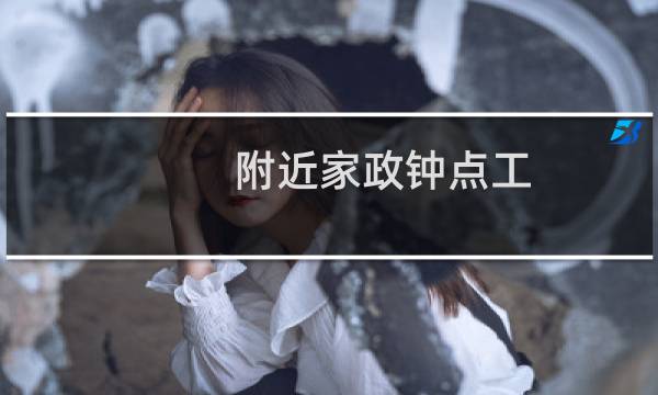附近家政钟点工 - 家政钟点工价格
