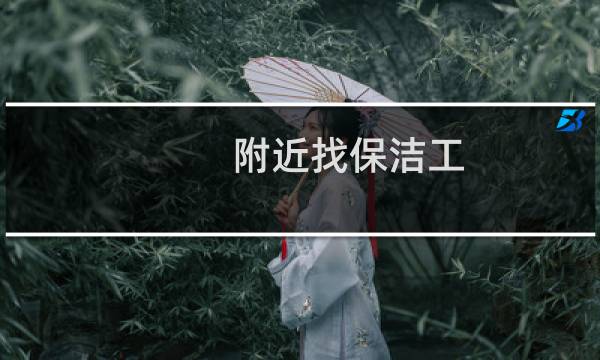 附近找保洁工 - 芗城区找工作保洁