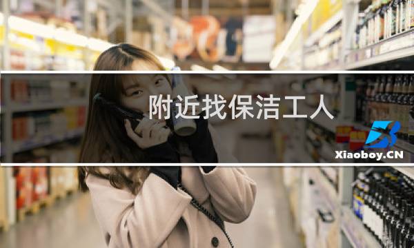 附近找保洁工人 - 我想找附近的保洁工作