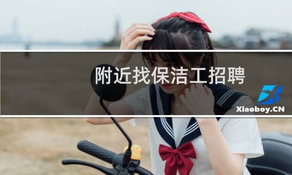 附近找保洁工招聘 - 附近找保洁