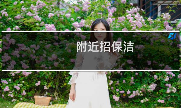 附近招保洁 - 附近哪个小区招保洁工