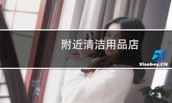 附近清洁用品店 - 附近哪里有清洁用品卖