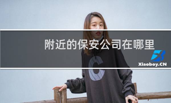 附近的保安公司在哪里 - 离我最近的保安公司在哪里
