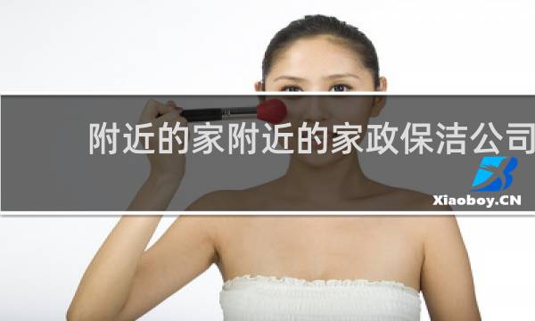 附近的家附近的家政保洁公司 - 我想找附近的家政