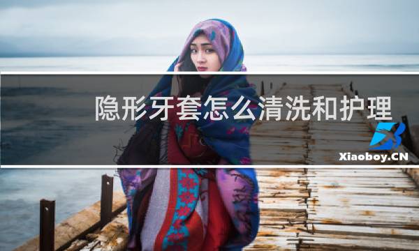 隐形牙套怎么清洗和护理 - 隐形牙套上有乳白色污渍