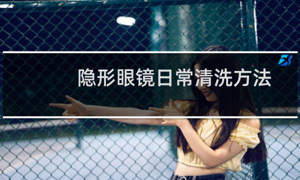 隐形眼镜日常清洗方法 - 隐形眼镜清洗方法