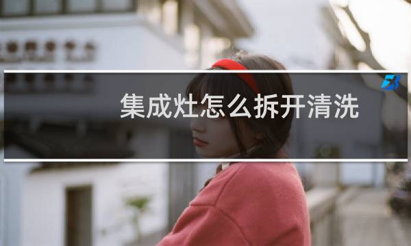 集成灶怎么拆开清洗 - 火星人集成灶如何拆开清洗