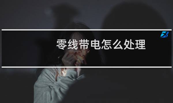 零线带电怎么处理 - 零线和地线有5v的电压